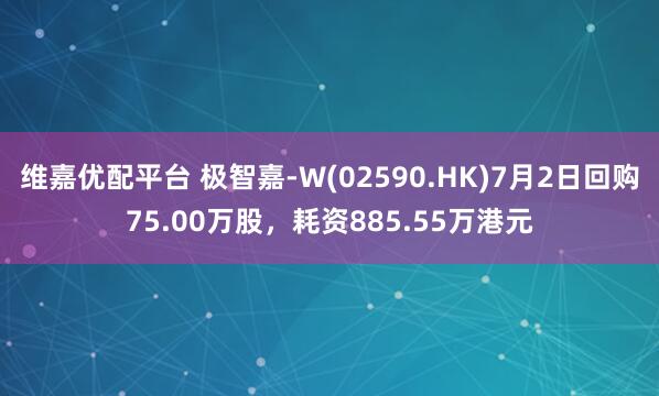 维嘉优配平台 极智嘉-W(02590.HK)7月2日回购75.00万股，耗资885.55万港元