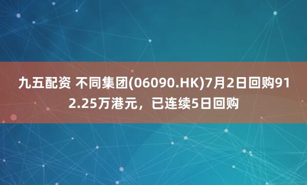 九五配资 不同集团(06090.HK)7月2日回购912.25万港元，已连续5日回购