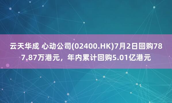 云天华成 心动公司(02400.HK)7月2日回购787.87万港元，年内累计回购5.01亿港元